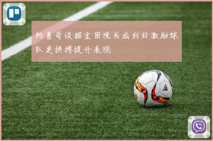 约基奇谈掘金困境或成利好激励球队更拼搏提升表现