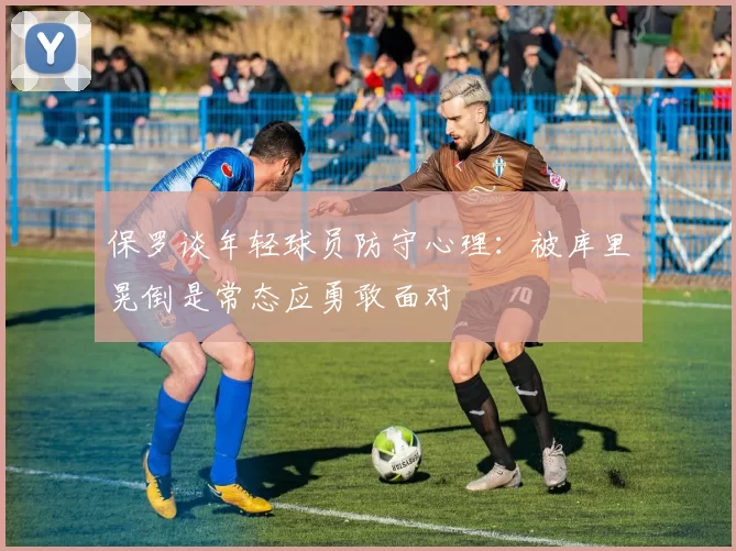 保罗谈年轻球员防守心理：被库里晃倒是常态应勇敢面对