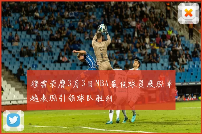穆雷荣膺3月3日NBA最佳球员展现卓越表现引领球队胜利