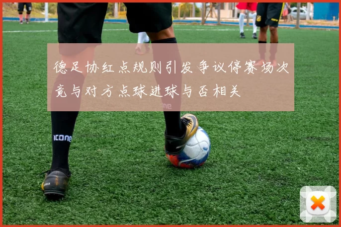 德足协红点规则引发争议停赛场次竟与对方点球进球与否相关