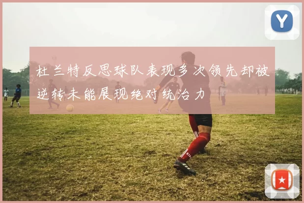 杜兰特反思球队表现多次领先却被逆转未能展现绝对统治力