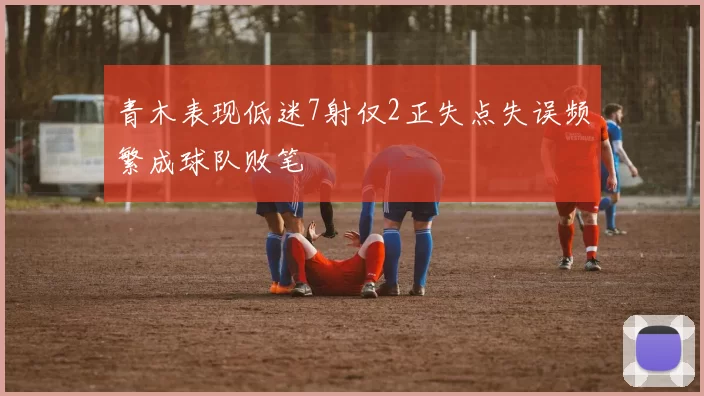 青木表现低迷7射仅2正失点失误频繁成球队败笔