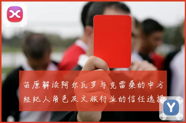 苗原解读阿尔瓦罗与克雷桑的中方经纪人角色及文旅行业的信任选择