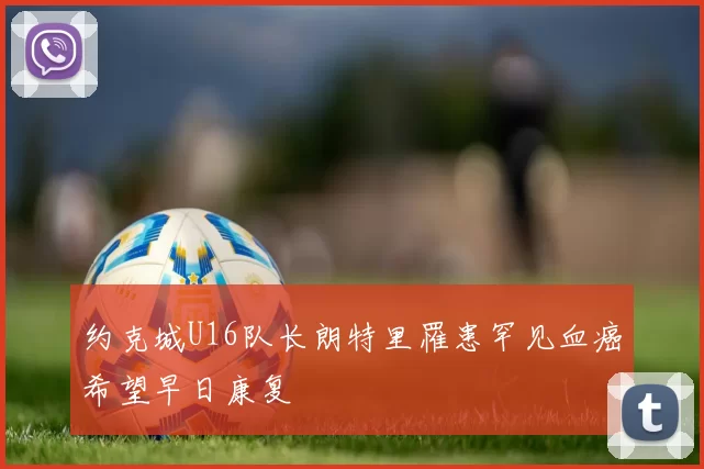 约克城U16队长朗特里罹患罕见血癌希望早日康复