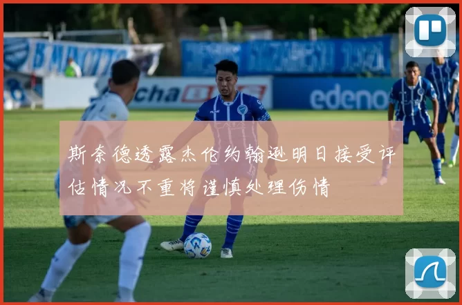 斯奈德透露杰伦约翰逊明日接受评估情况不重将谨慎处理伤情