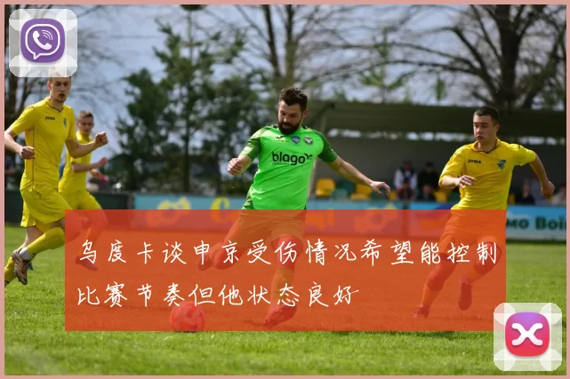 乌度卡谈申京受伤情况希望能控制比赛节奏但他状态良好