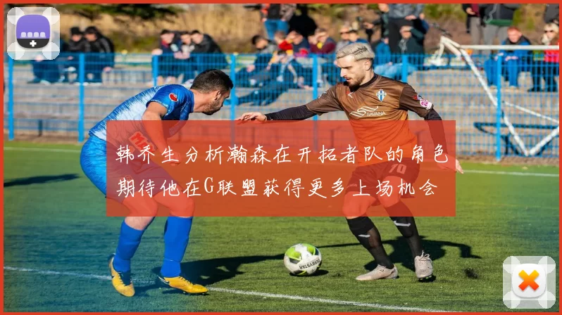 韩乔生分析瀚森在开拓者队的角色期待他在G联盟获得更多上场机会